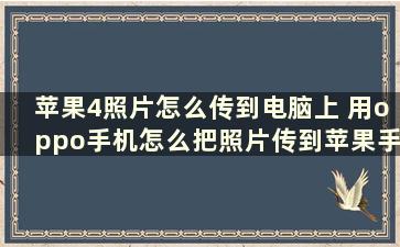 苹果4照片怎么传到电脑上 用oppo手机怎么把照片传到苹果手机上